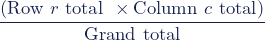 \begin{equation*}\dfrac{(\textup{Row}\,\, r \,\,\textup{total}\,\, \times \textup{Column}\,\, c \,\,\textup{total})}{\textup{Grand}\,\, \textup{total}}\end{equation*}