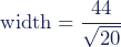 \textup{width}=\dfrac{44}{\sqrt{20}}