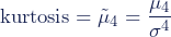 \begin{equation*} \textup{kurtosis}=\tilde{\mu}_4=\dfrac{\mu_4}{\sigma^4} \end{equation*}